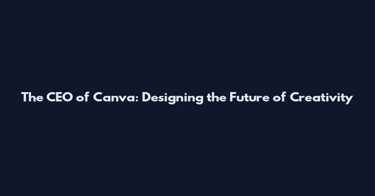 The CEO of Canva: Designing the Future of Creativity