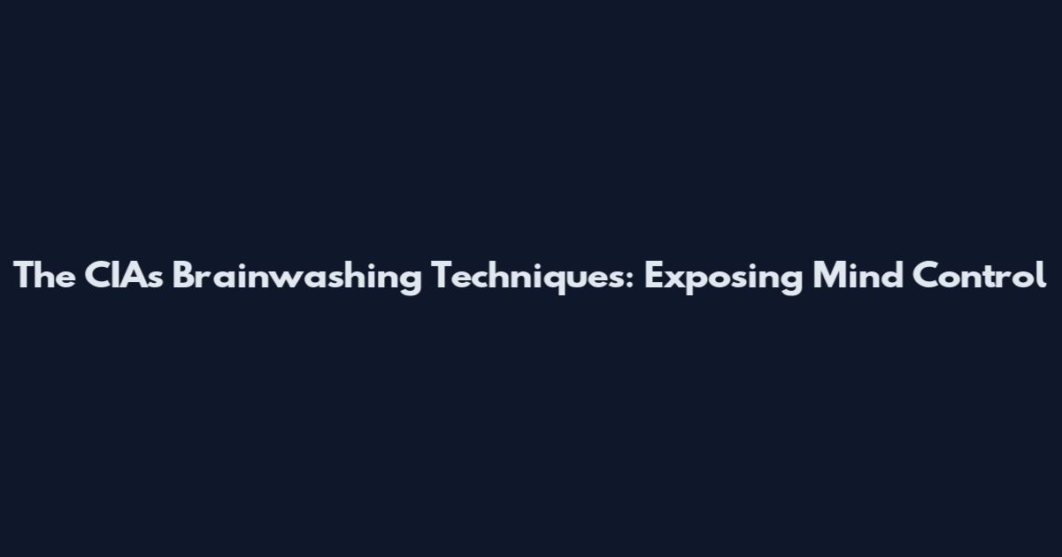 The CIA's Brainwashing Techniques: Exposing Mind Control