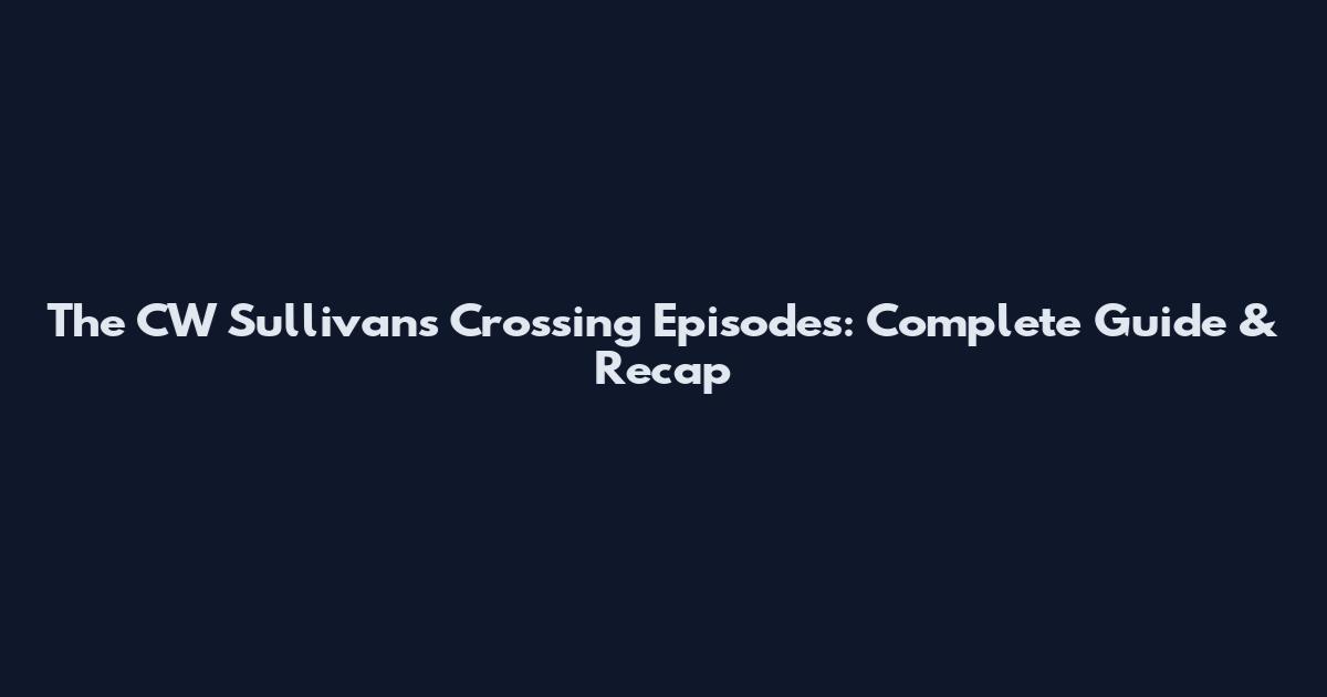 The CW Sullivan's Crossing Episodes: Complete Guide & Recap