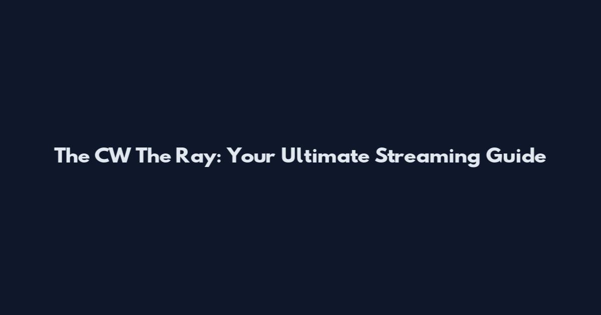 The CW The Ray: Your Ultimate Streaming Guide