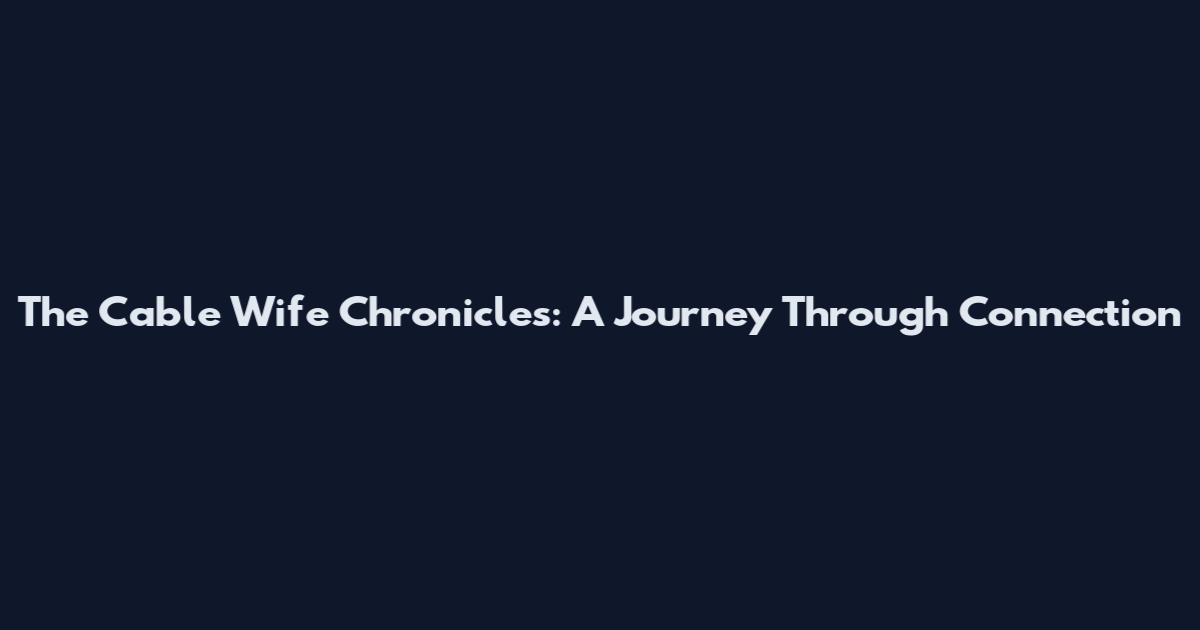 The Cable Wife Chronicles: A Journey Through Connection