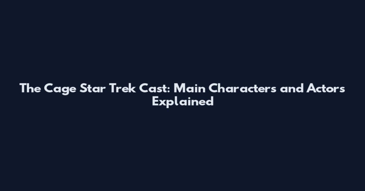 The Cage Star Trek Cast: Main Characters and Actors Explained