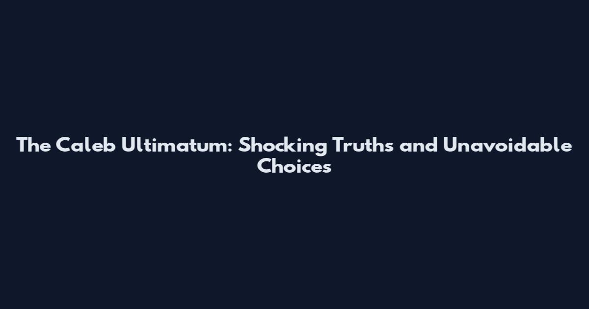 The Caleb Ultimatum: Shocking Truths and Unavoidable Choices