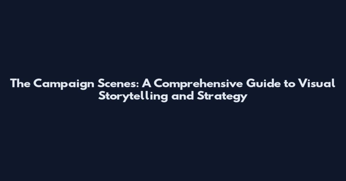 The Campaign Scenes: A Comprehensive Guide to Visual Storytelling and Strategy