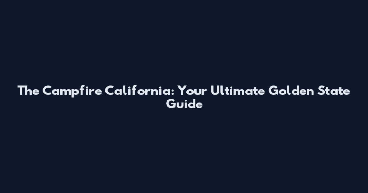 The Campfire California: Your Ultimate Golden State Guide