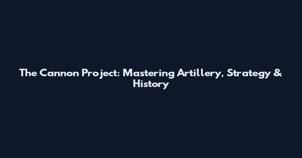 The Cannon Project: Mastering Artillery, Strategy & History