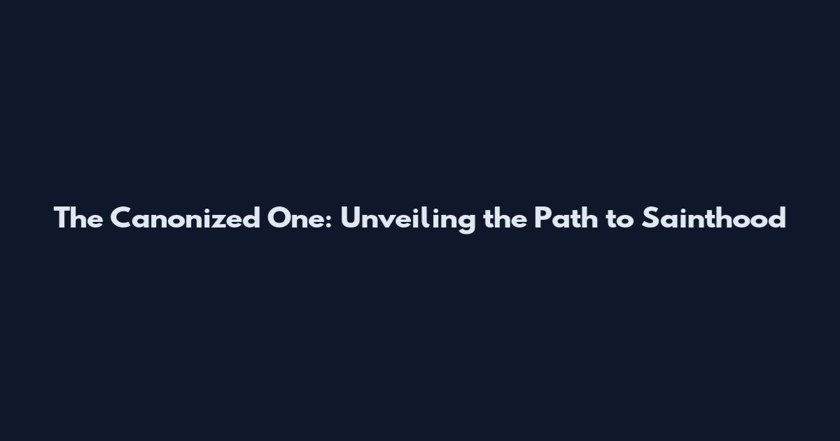 The Canonized One: Unveiling the Path to Sainthood
