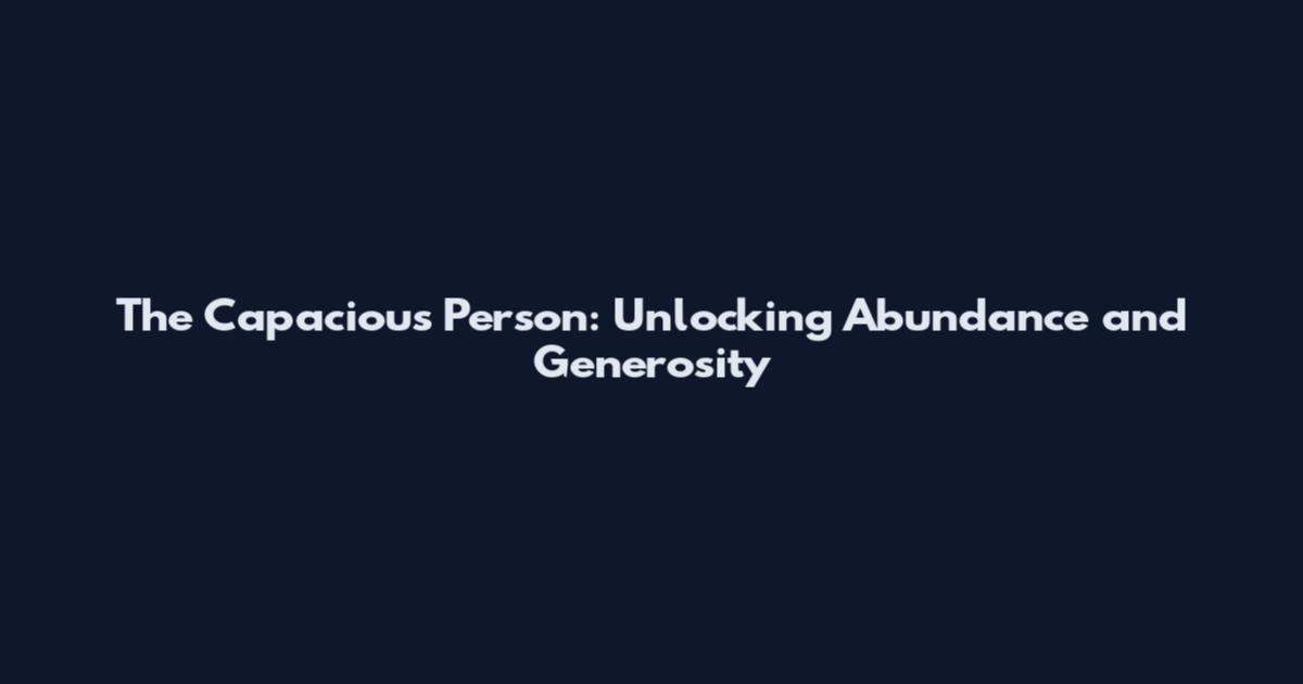 The Capacious Person: Unlocking Abundance and Generosity