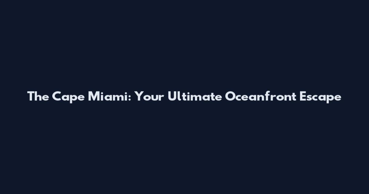 The Cape Miami: Your Ultimate Oceanfront Escape