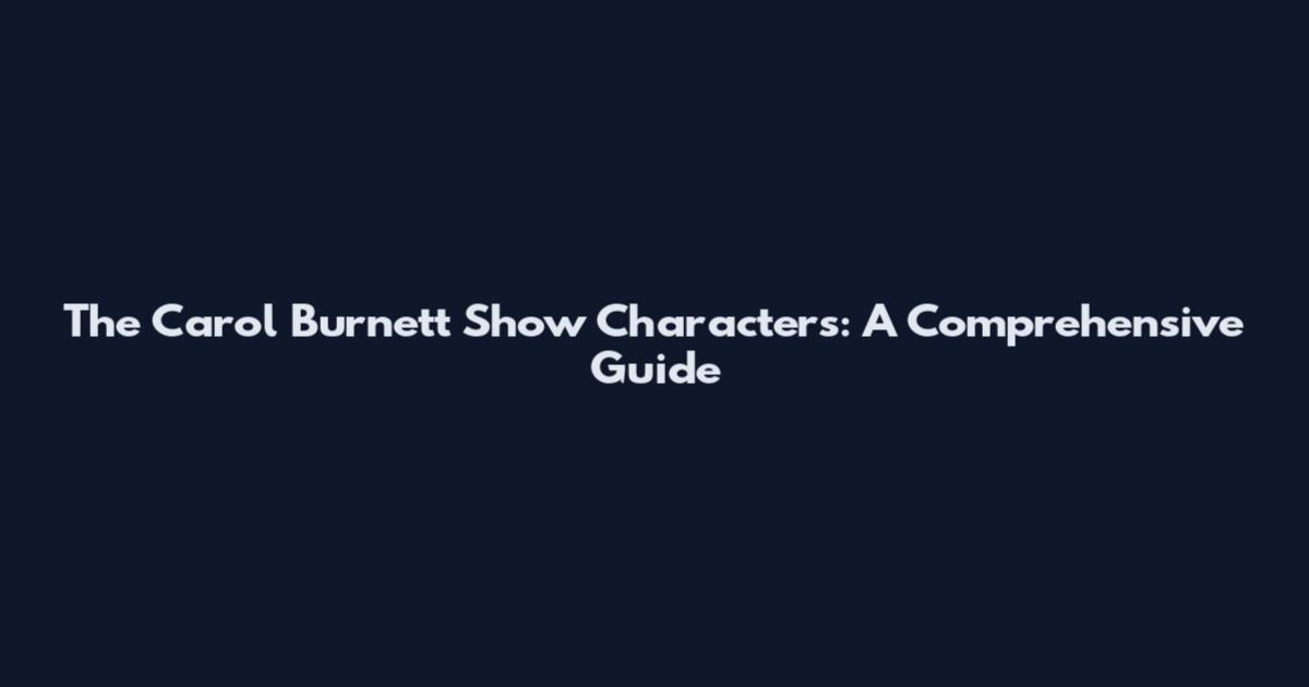 The Carol Burnett Show Characters: A Comprehensive Guide