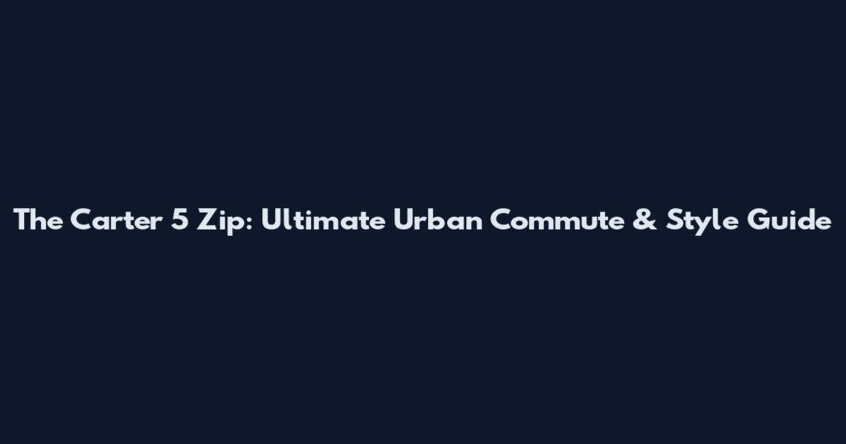 The Carter 5 Zip: Ultimate Urban Commute & Style Guide