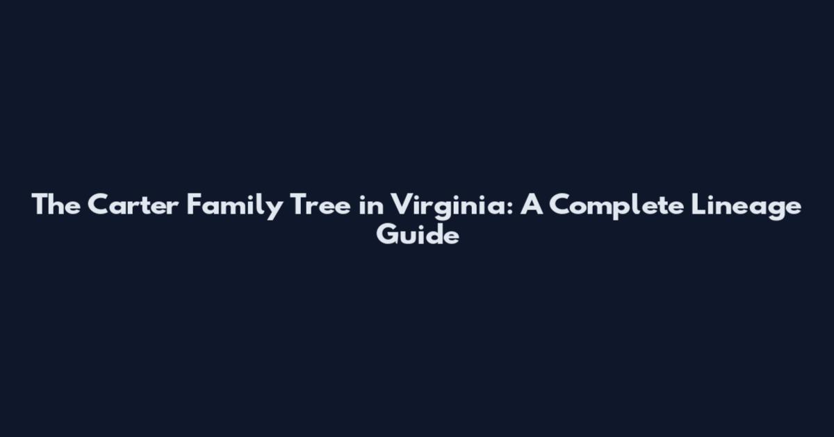 The Carter Family Tree in Virginia: A Complete Lineage Guide