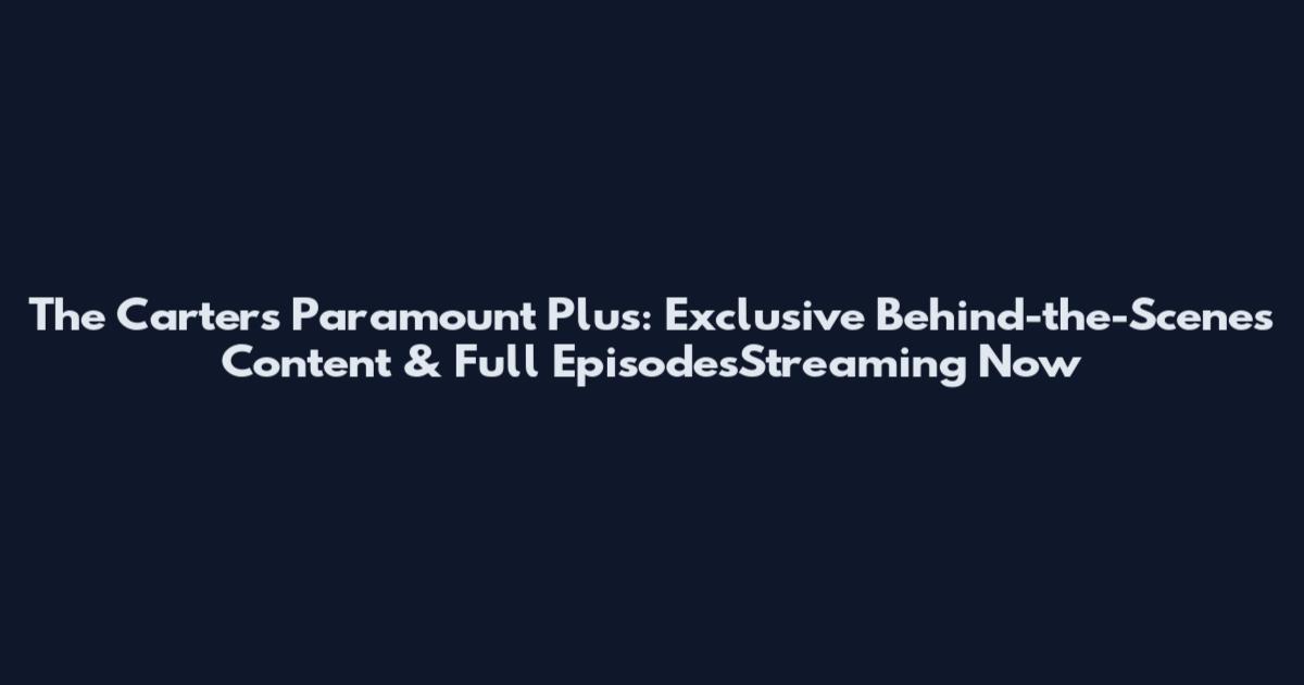 The Carters Paramount Plus: Exclusive Behind-the-Scenes Content & Full EpisodesStreaming Now