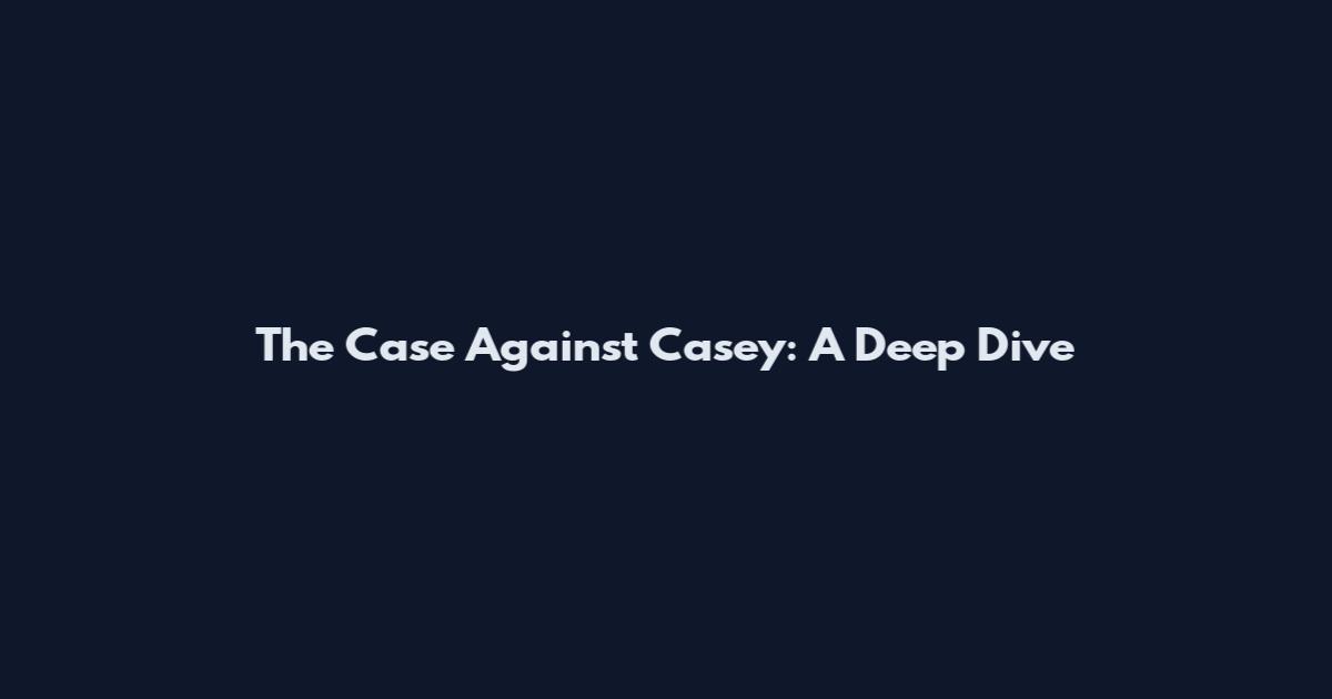 The Case Against Casey: A Deep Dive