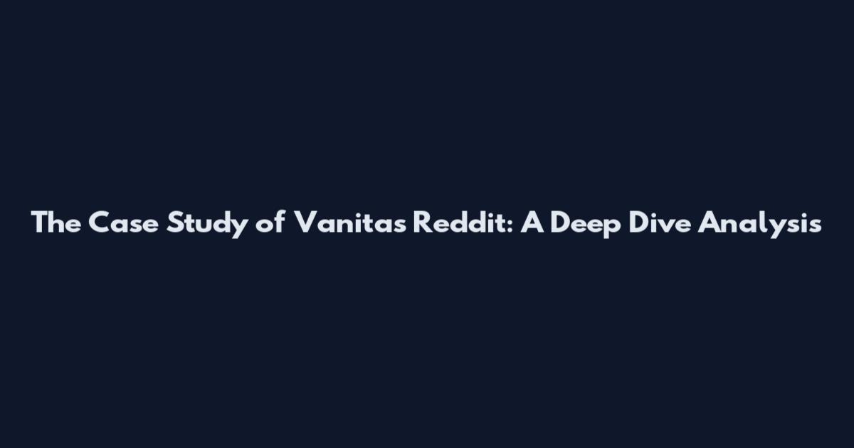 The Case Study of Vanitas Reddit: A Deep Dive Analysis
