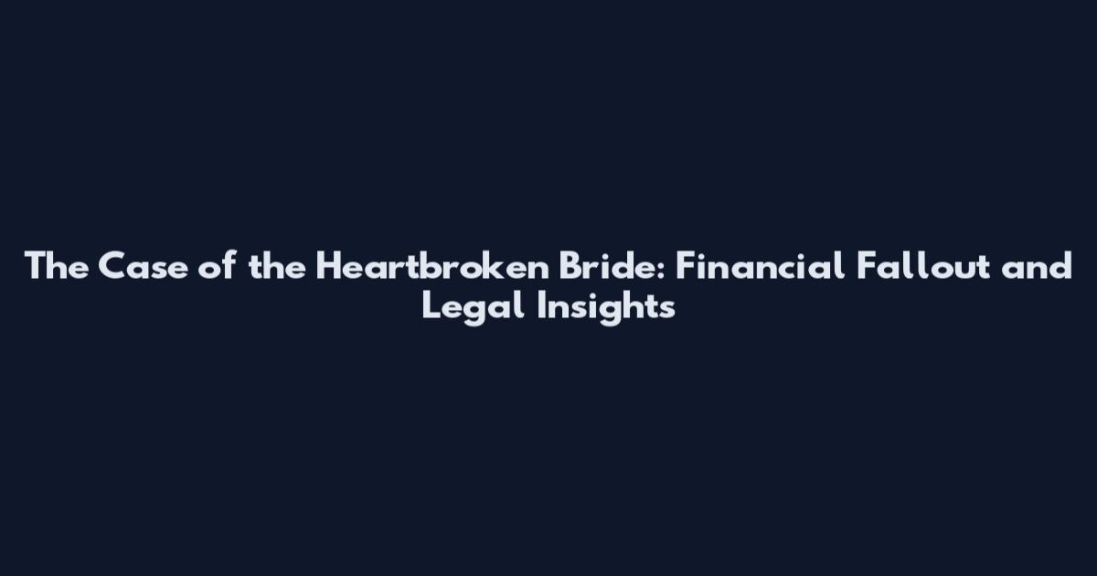The Case of the Heartbroken Bride: Financial Fallout and Legal Insights