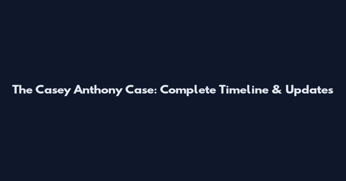 The Casey Anthony Case: Complete Timeline & Updates