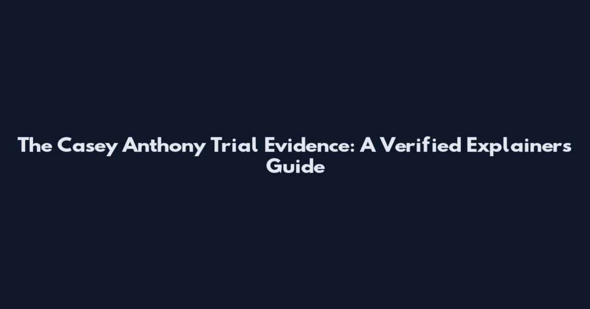 The Casey Anthony Trial Evidence: A Verified Explainers Guide