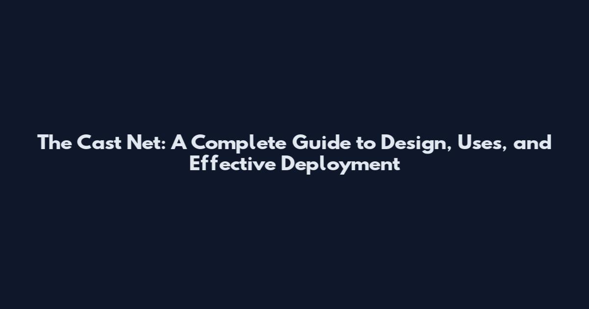 The Cast Net: A Complete Guide to Design, Uses, and Effective Deployment