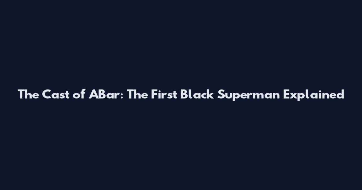 The Cast of "ABar": The First Black Superman Explained