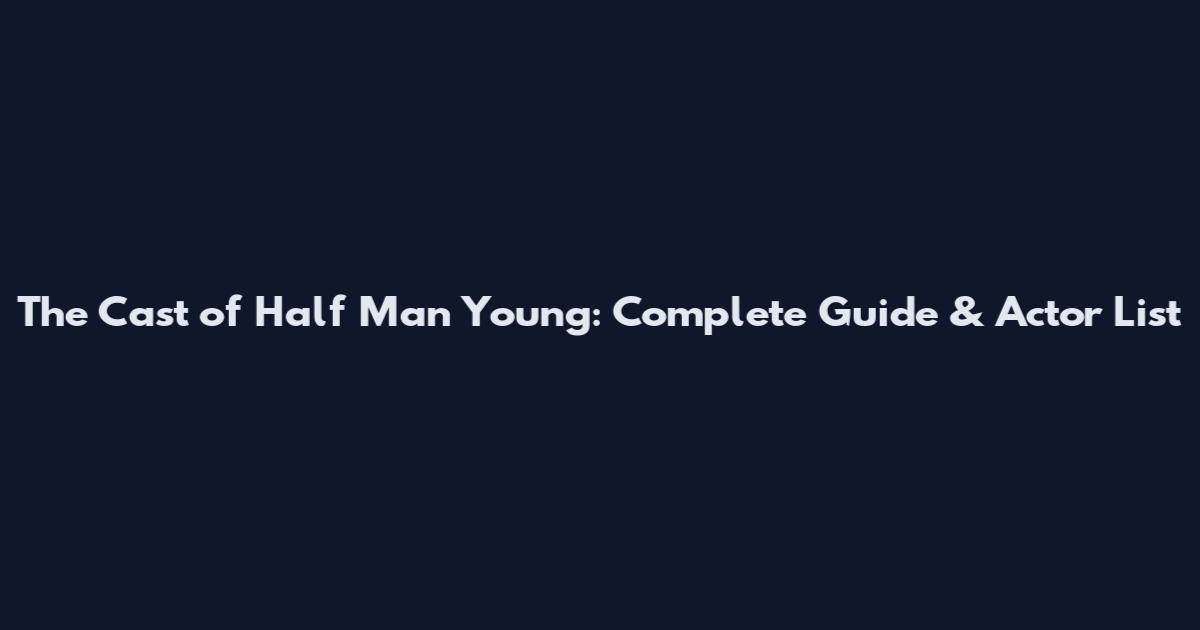 The Cast of "Half Man Young": Complete Guide & Actor List