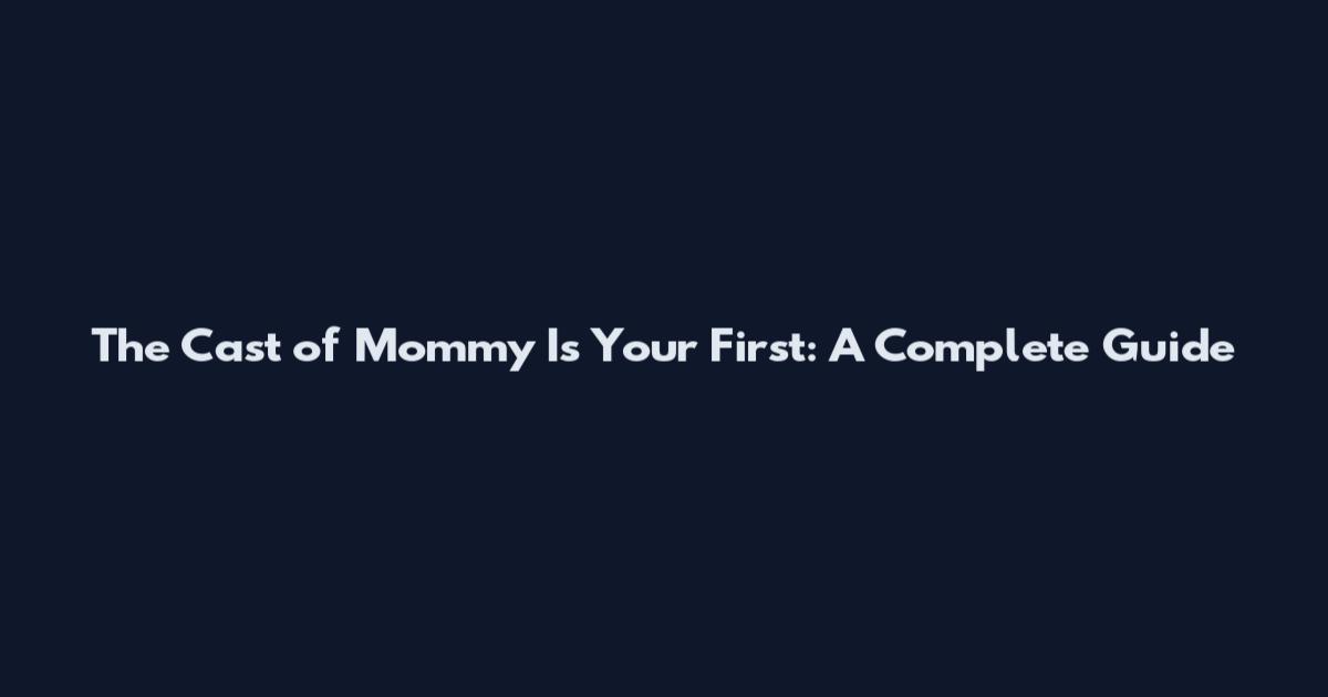 The Cast of "Mommy Is Your First": A Complete Guide