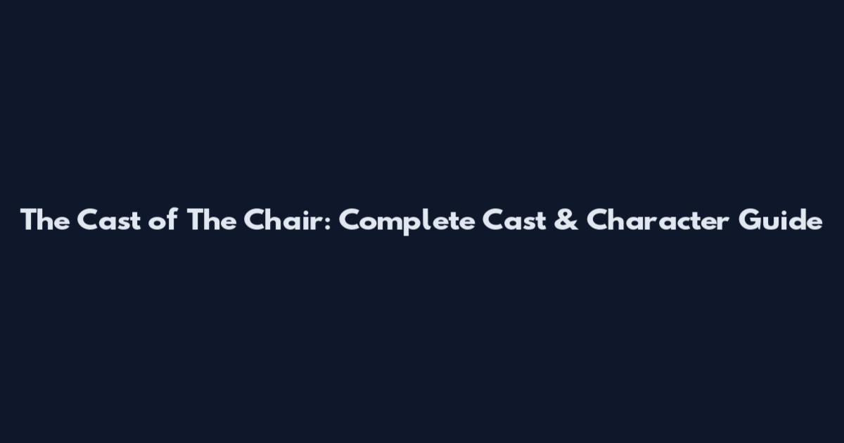 The Cast of "The Chair": Complete Cast & Character Guide