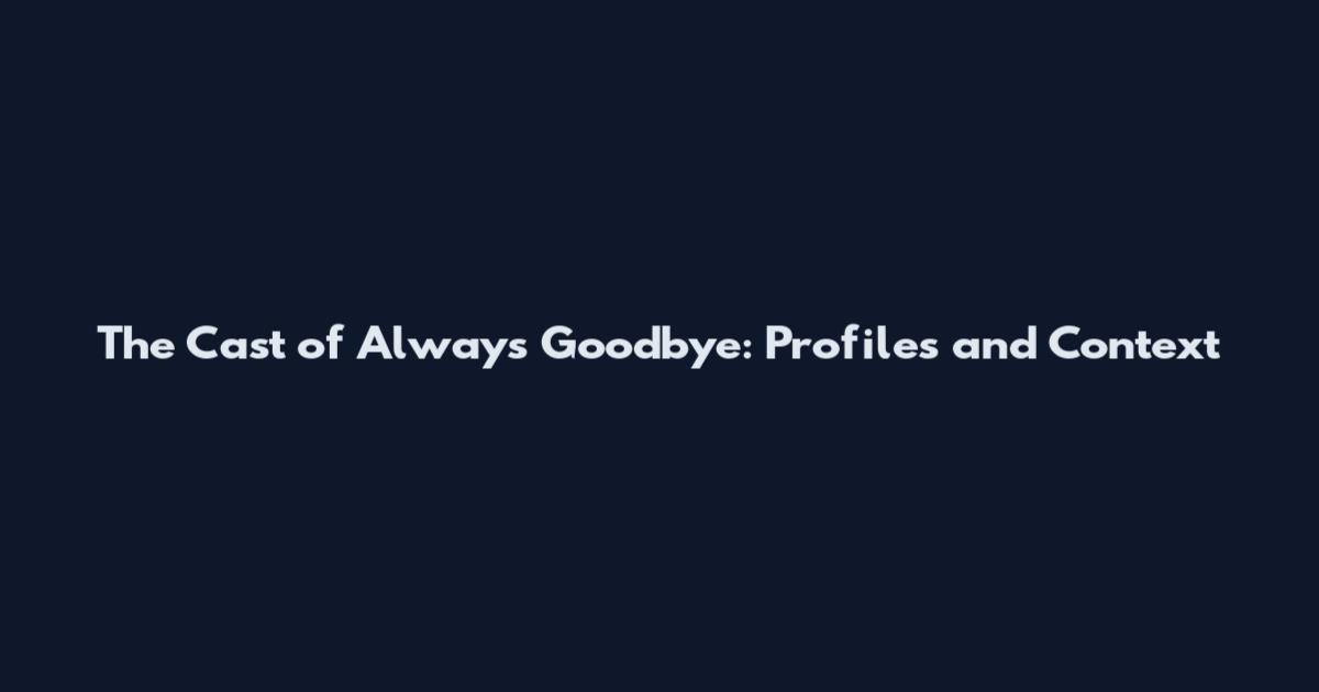 The Cast of 'Always Goodbye': Profiles and Context