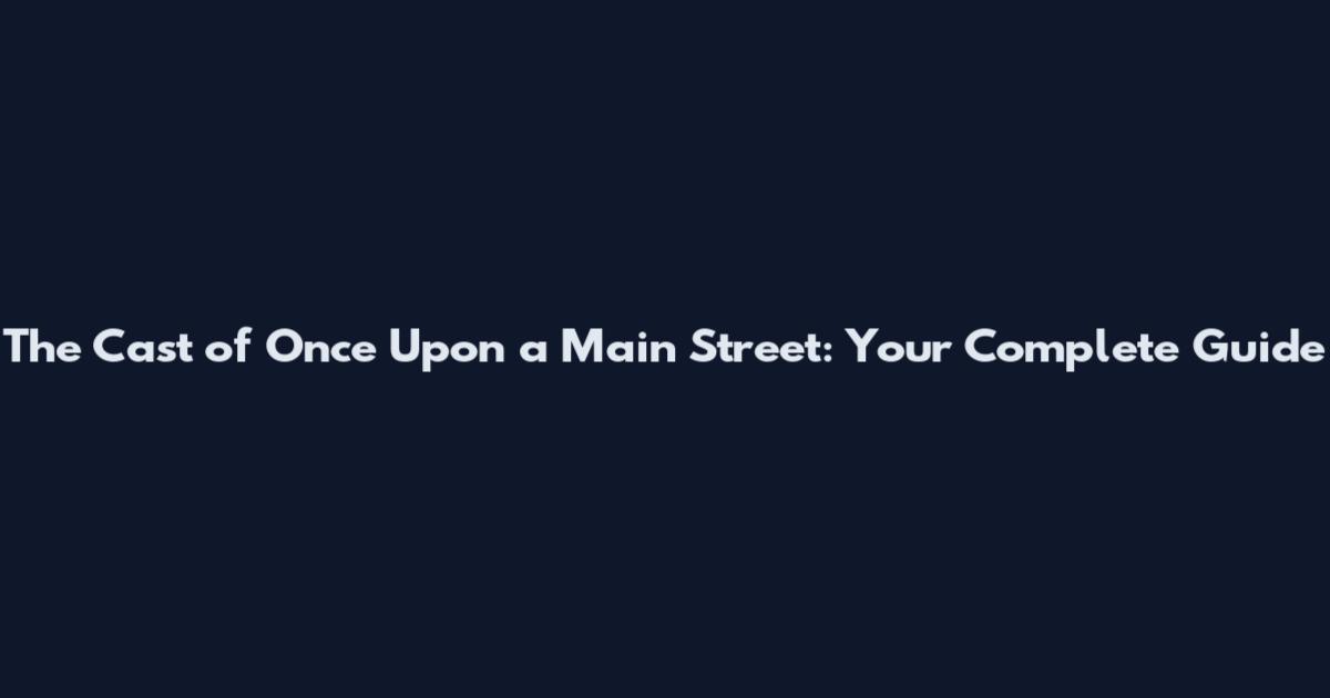 The Cast of 'Once Upon a Main Street': Your Complete Guide