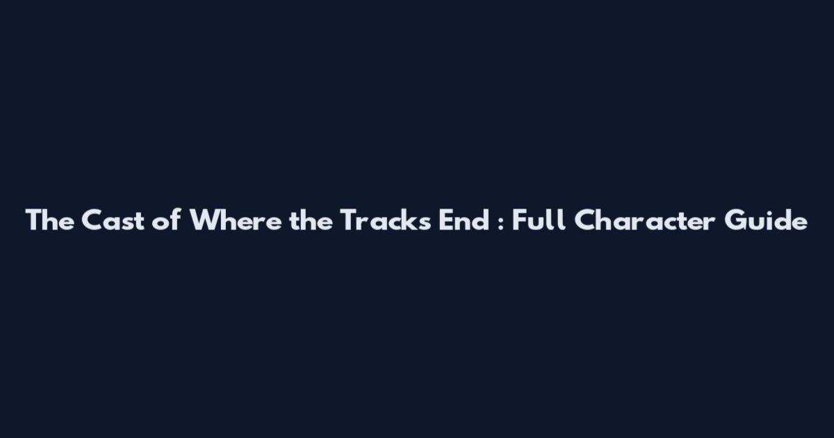 The Cast of *Where the Tracks End*: Full Character Guide