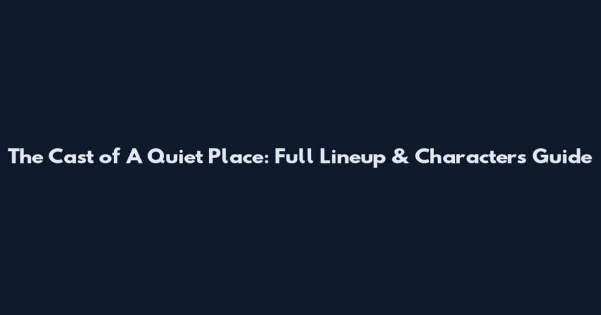 The Cast of A Quiet Place: Full Lineup & Characters Guide