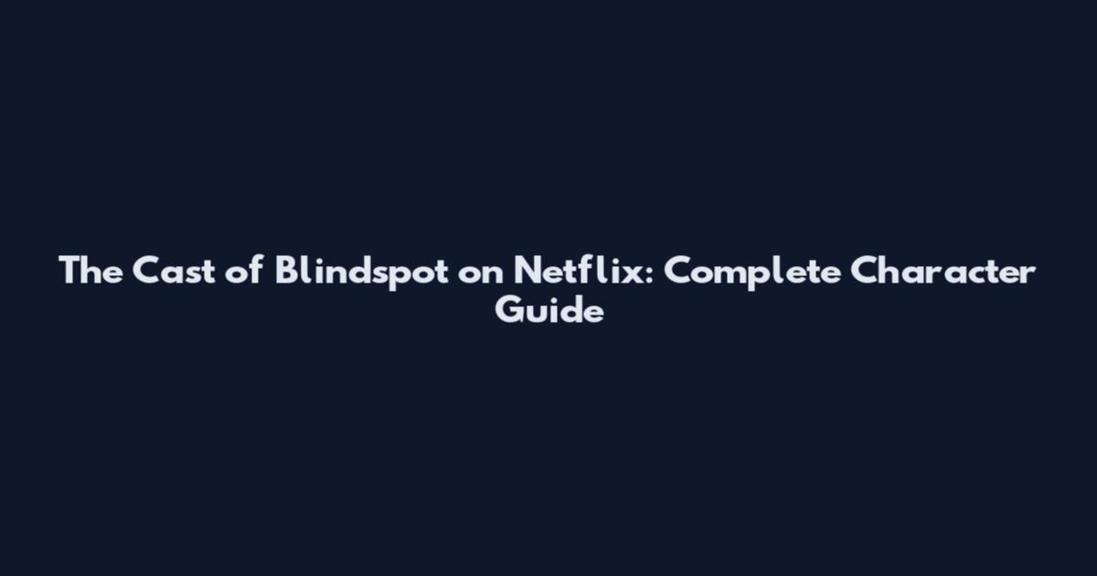 The Cast of Blindspot on Netflix: Complete Character Guide