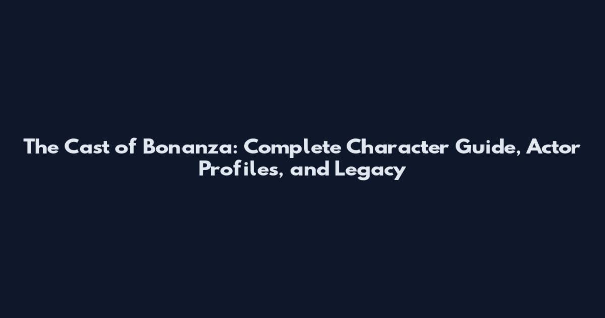 The Cast of Bonanza: Complete Character Guide, Actor Profiles, and Legacy