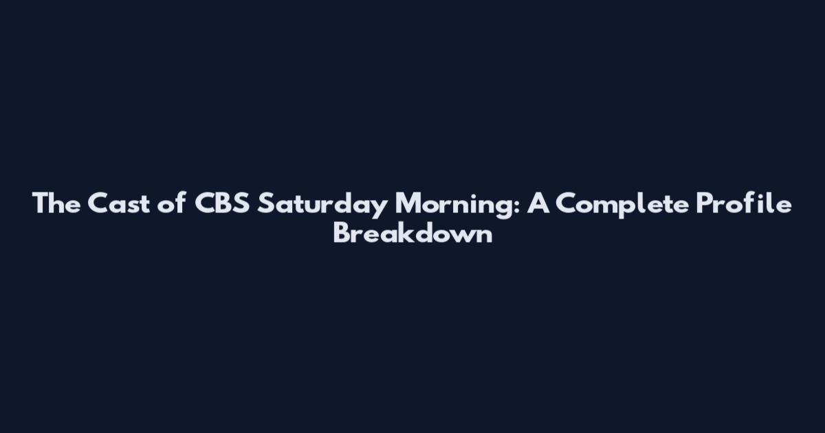 The Cast of CBS Saturday Morning: A Complete Profile Breakdown