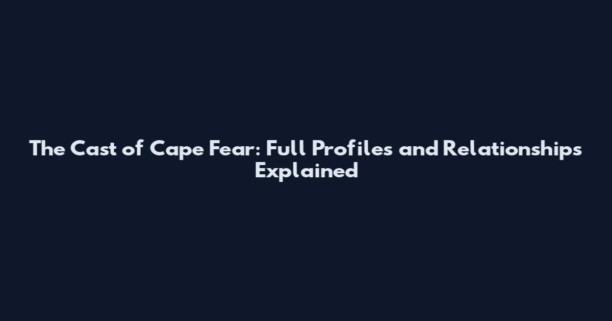 The Cast of Cape Fear: Full Profiles and Relationships Explained