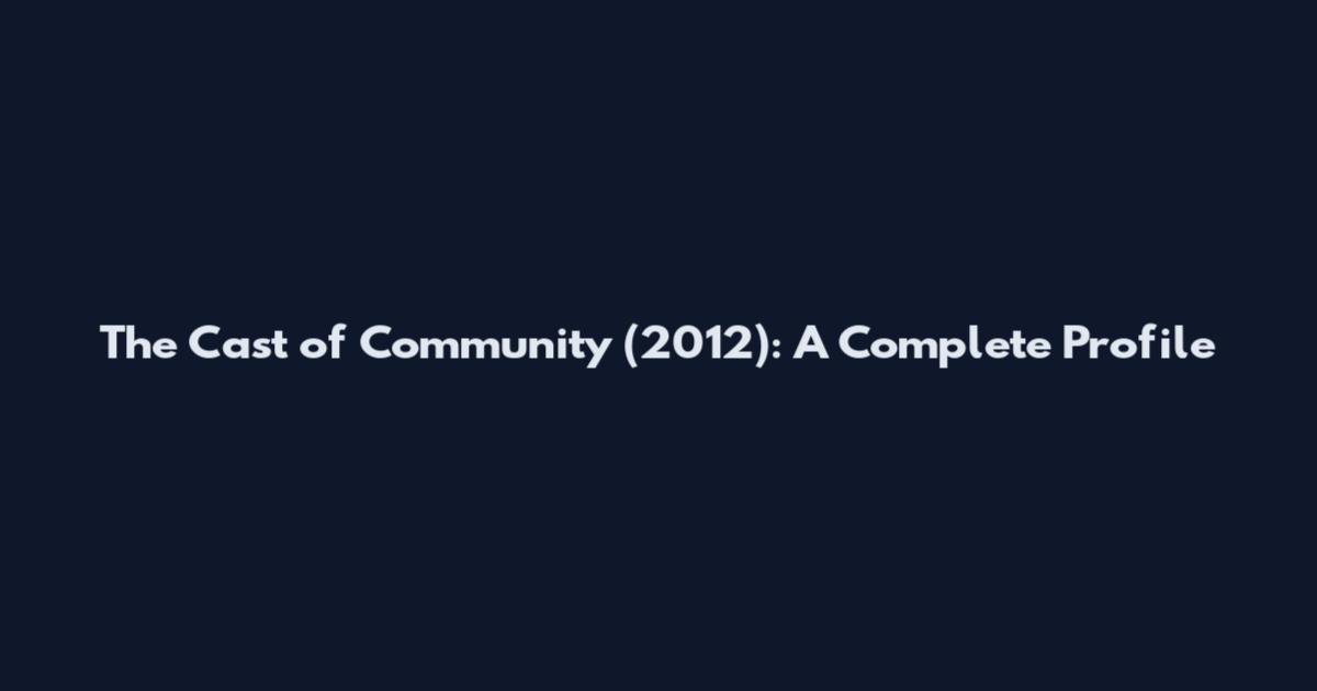 The Cast of Community (2012): A Complete Profile