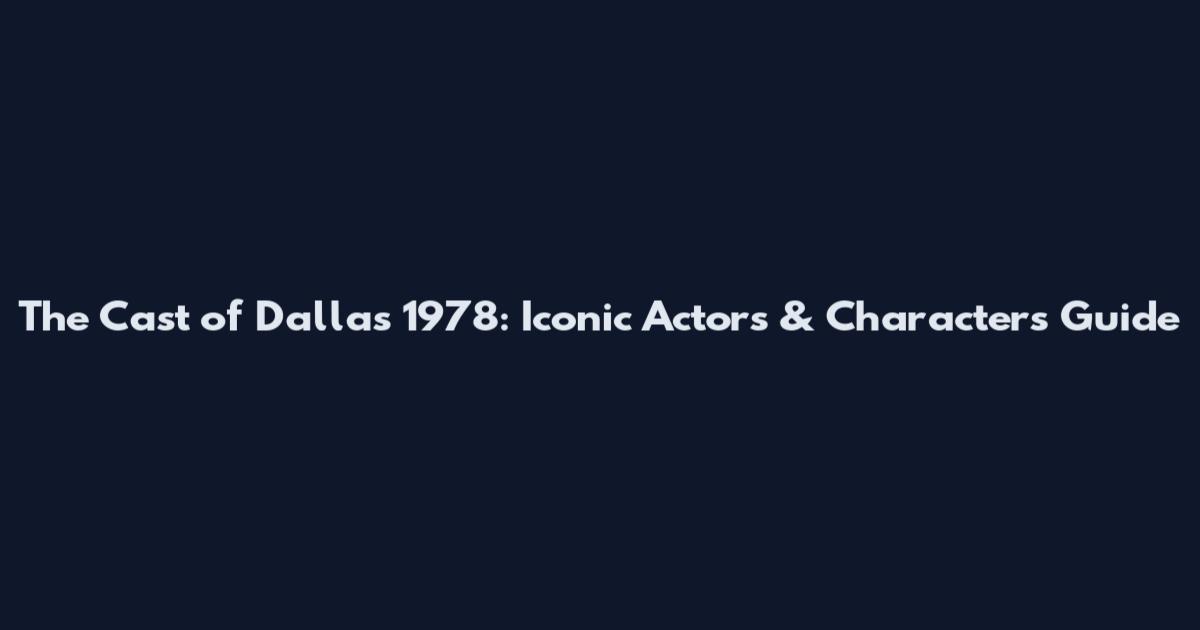 The Cast of Dallas 1978: Iconic Actors & Characters Guide