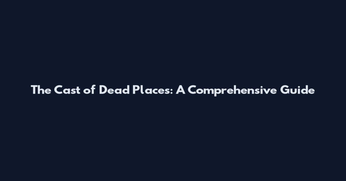 The Cast of Dead Places: A Comprehensive Guide
