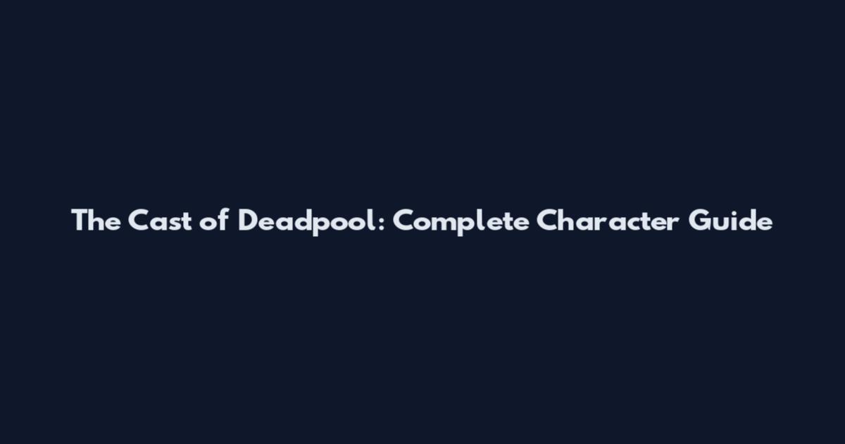 The Cast of Deadpool: Complete Character Guide