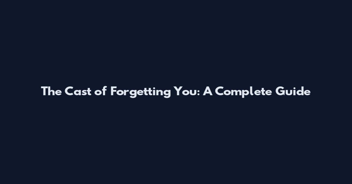 The Cast of Forgetting You: A Complete Guide