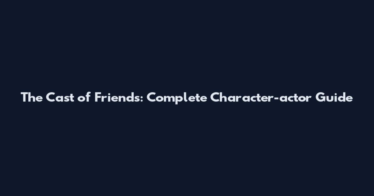 The Cast of Friends: Complete Character-actor Guide