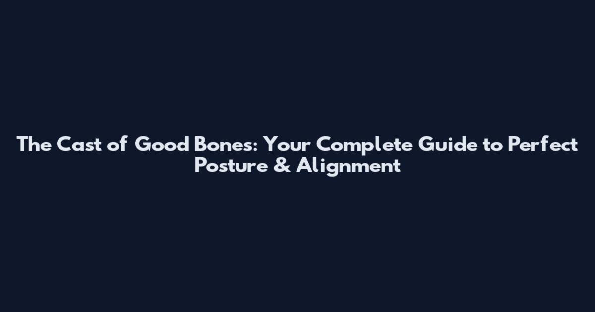 The Cast of Good Bones: Your Complete Guide to Perfect Posture & Alignment