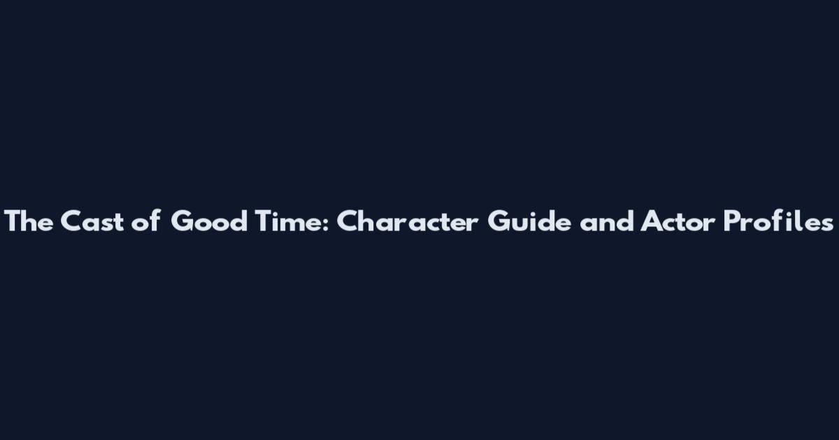 The Cast of Good Time: Character Guide and Actor Profiles