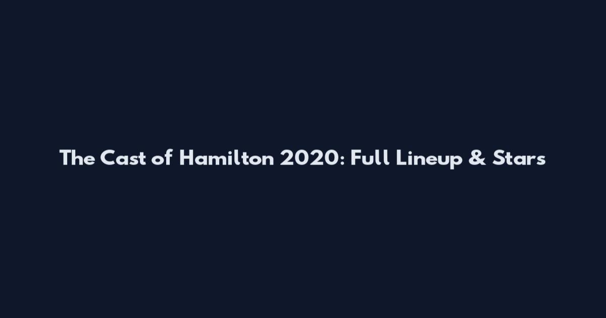 The Cast of Hamilton 2020: Full Lineup & Stars