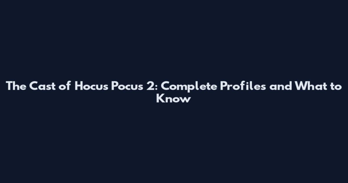 The Cast of Hocus Pocus 2: Complete Profiles and What to Know