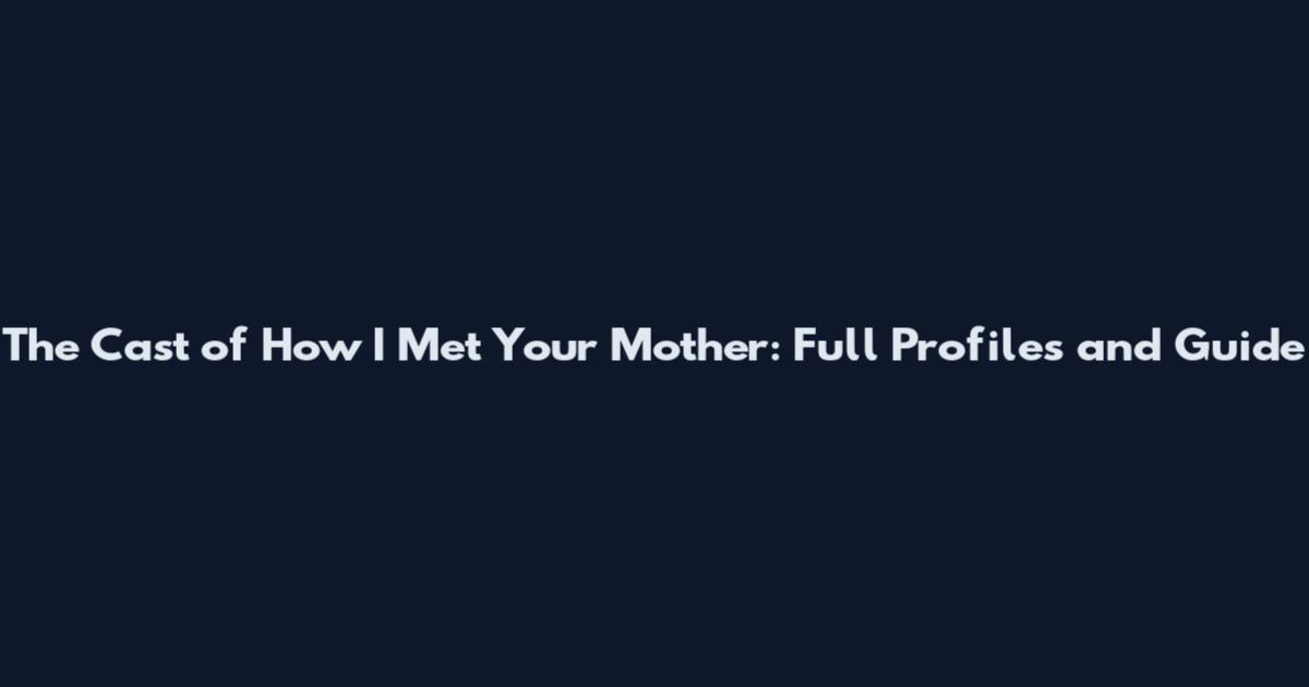 The Cast of How I Met Your Mother: Full Profiles and Guide