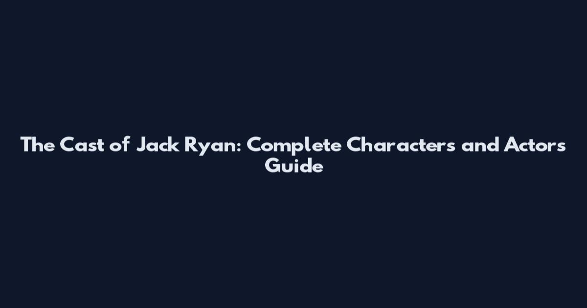 The Cast of Jack Ryan: Complete Characters and Actors Guide