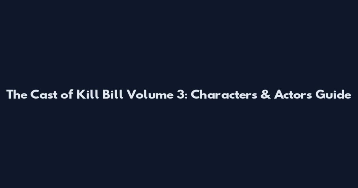 The Cast of Kill Bill Volume 3: Characters & Actors Guide