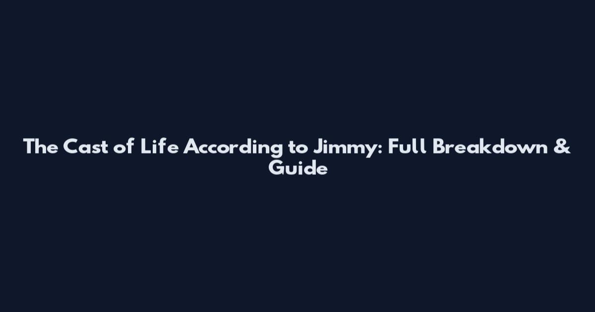 The Cast of Life According to Jimmy: Full Breakdown & Guide