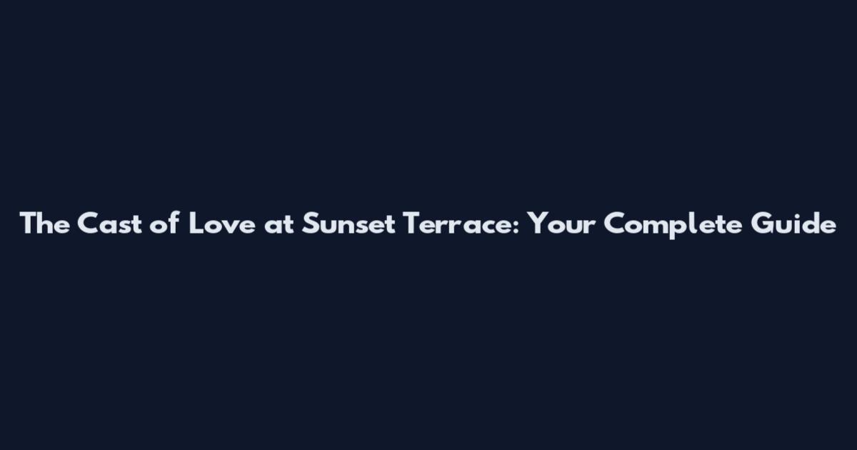 The Cast of Love at Sunset Terrace: Your Complete Guide